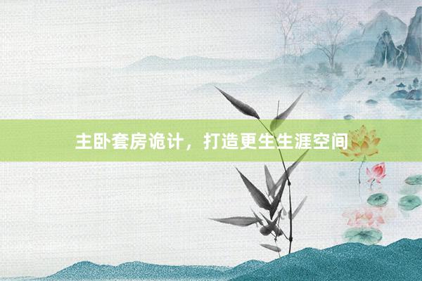 主卧套房诡计，打造更生生涯空间