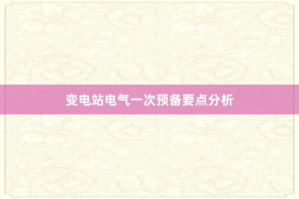 变电站电气一次预备要点分析