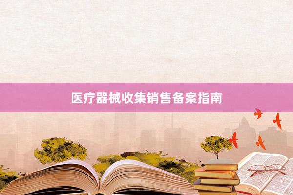 医疗器械收集销售备案指南