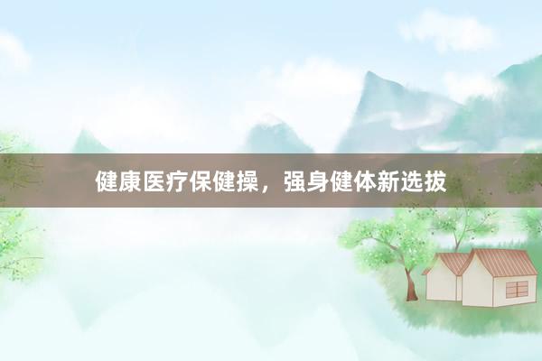 健康医疗保健操，强身健体新选拔
