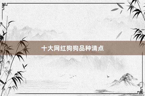 十大网红狗狗品种清点
