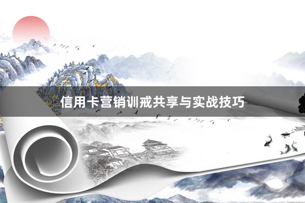 信用卡营销训戒共享与实战技巧